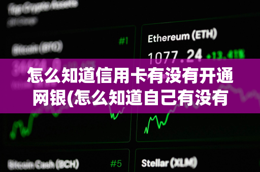 怎么知道信用卡有没有开通网银(怎么知道自己有没有开通信用卡) 怎么知道信用卡有没有开通网银(怎么知道自己有没有开通信用卡)