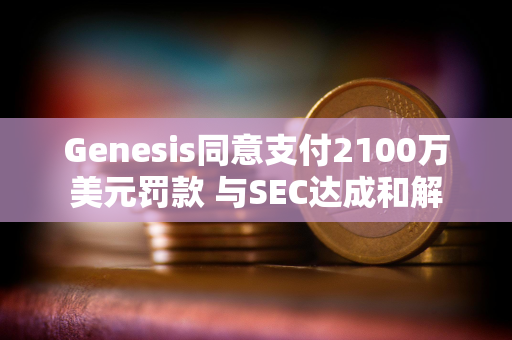 Genesis同意支付2100万美元罚款 与SEC达成和解
