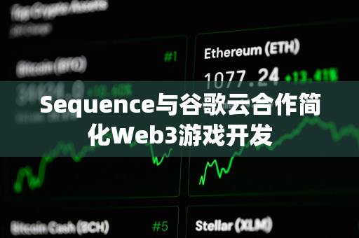 Sequence与谷歌云合作简化Web3游戏开发