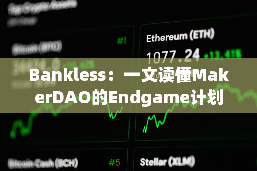 Bankless：一文读懂MakerDAO的Endgame计划
