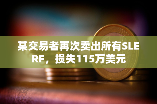 某交易者再次卖出所有SLERF，损失115万美元