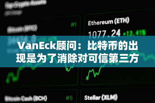 VanEck顾问：比特币的出现是为了消除对可信第三方的需求，比特币ETF不会改变这一点