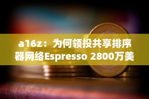 a16z：为何领投共享排序器网络Espresso 2800万美元