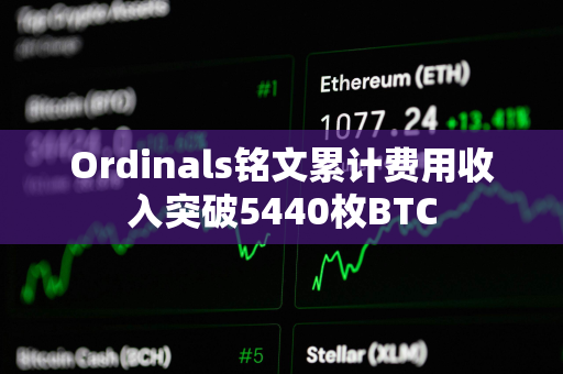 Ordinals铭文累计费用收入突破5440枚BTC