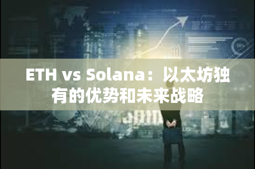 ETH vs Solana：以太坊独有的优势和未来战略