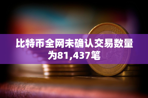 比特币全网未确认交易数量为81,437笔