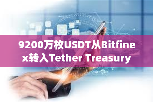 9200万枚USDT从Bitfinex转入Tether Treasury