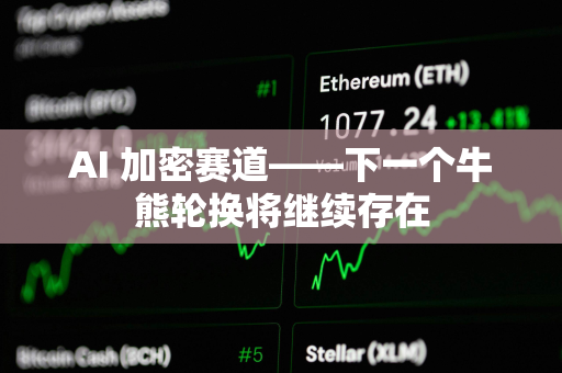 AI 加密赛道——下一个牛熊轮换将继续存在