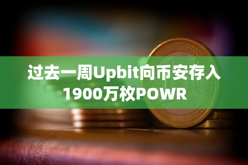 过去一周Upbit向币安存入1900万枚POWR 过去一周Upbit向币安存入1900万枚POWR