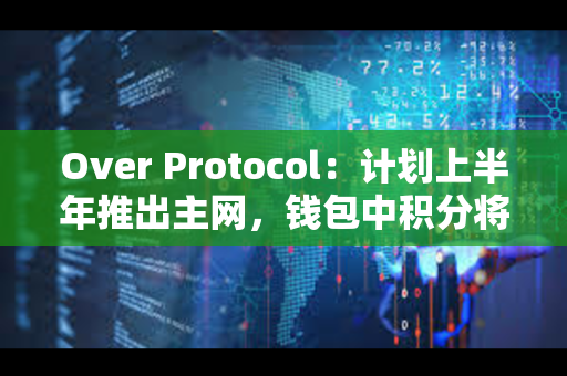 Over Protocol：计划上半年推出主网，钱包中积分将转换为Over代币