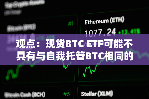 观点：现货BTC ETF可能不具有与自我托管BTC相同的所有属性