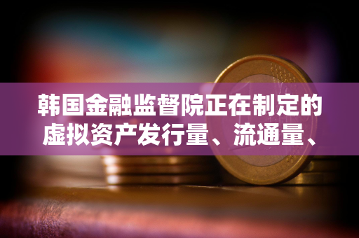 韩国金融监督院正在制定的虚拟资产发行量、流通量、上市标准等综合指南已基本完成