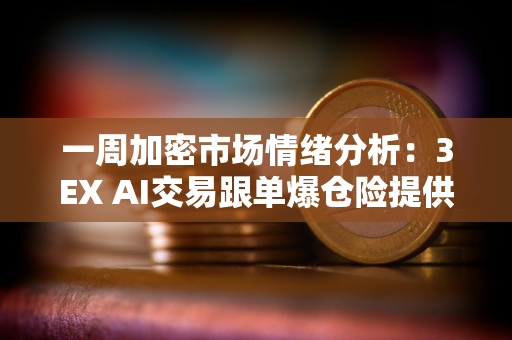一周加密市场情绪分析：3EX AI交易跟单爆仓险提供更多安心