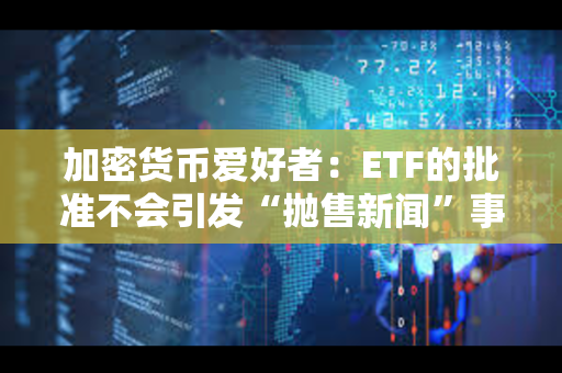 加密货币爱好者：ETF的批准不会引发“抛售新闻”事件