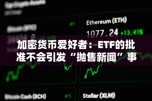 加密货币爱好者：ETF的批准不会引发“抛售新闻”事件