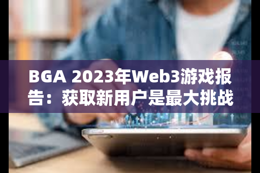 BGA 2023年Web3游戏报告：获取新用户是最大挑战