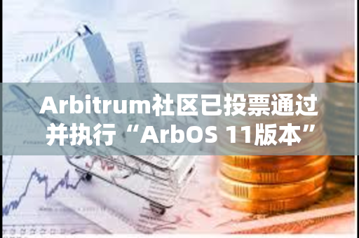 Arbitrum社区已投票通过并执行“ArbOS 11版本”AIP提案