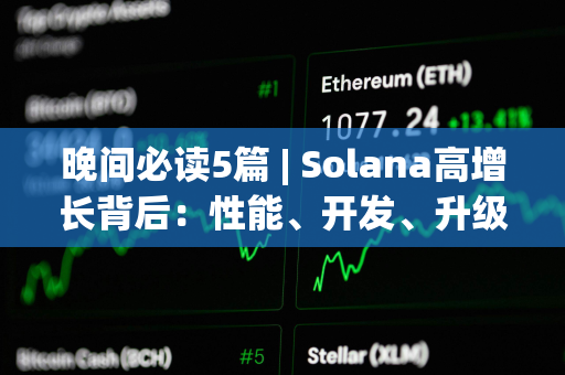 晚间必读5篇 | Solana高增长背后：性能、开发、升级成最大关键词