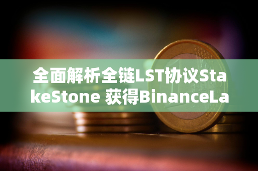 全面解析全链LST协议StakeStone 获得BinanceLabs投资TVL达到12亿美元