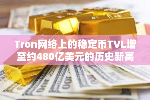 Tron网络上的稳定币TVL增至约480亿美元的历史新高