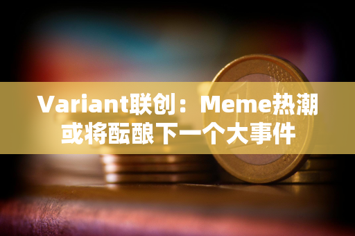 Variant联创：Meme热潮或将酝酿下一个大事件