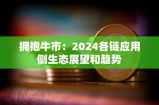 拥抱牛市：2024各链应用侧生态展望和趋势