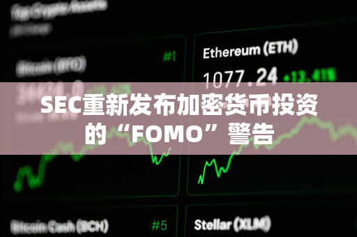 SEC重新发布加密货币投资的“FOMO”警告