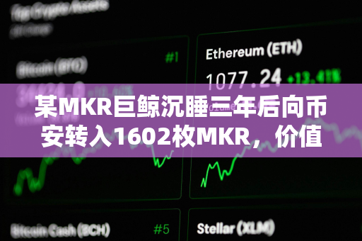 某MKR巨鲸沉睡三年后向币安转入1602枚MKR，价值286万美元