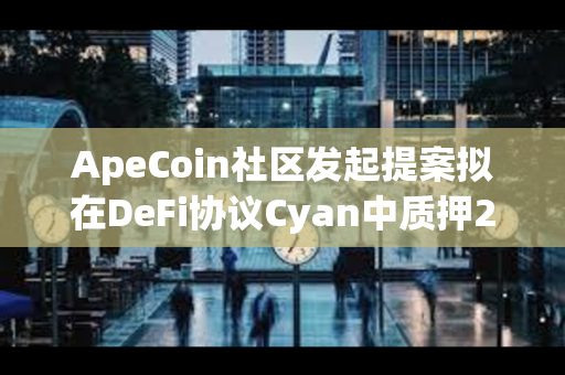 ApeCoin社区发起提案拟在DeFi协议Cyan中质押250万枚APE