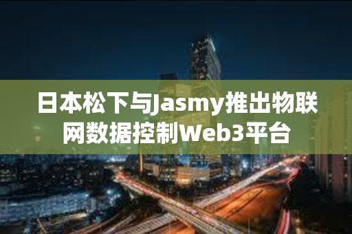 日本松下与Jasmy推出物联网数据控制Web3平台