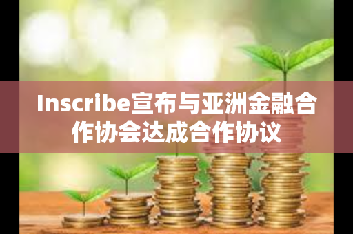 Inscribe宣布与亚洲金融合作协会达成合作协议