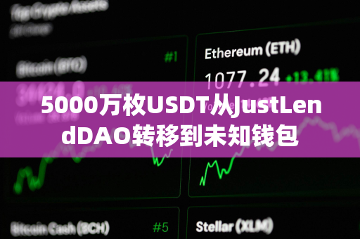 5000万枚USDT从JustLendDAO转移到未知钱包