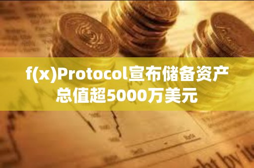 f(x)Protocol宣布储备资产总值超5000万美元