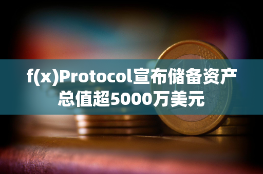 f(x)Protocol宣布储备资产总值超5000万美元