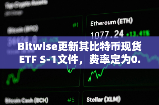 Bitwise更新其比特币现货ETF S-1文件，费率定为0.24%