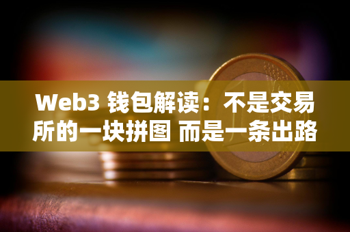 Web3 钱包解读：不是交易所的一块拼图 而是一条出路