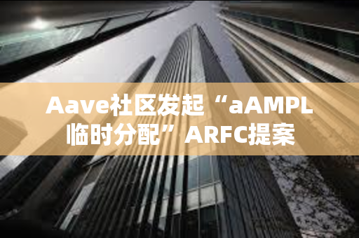 Aave社区发起“aAMPL临时分配”ARFC提案