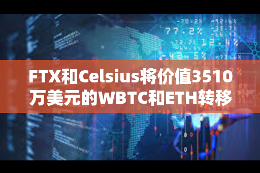 FTX和Celsius将价值3510万美元的WBTC和ETH转移到了CEX