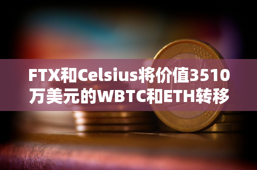 FTX和Celsius将价值3510万美元的WBTC和ETH转移到了CEX