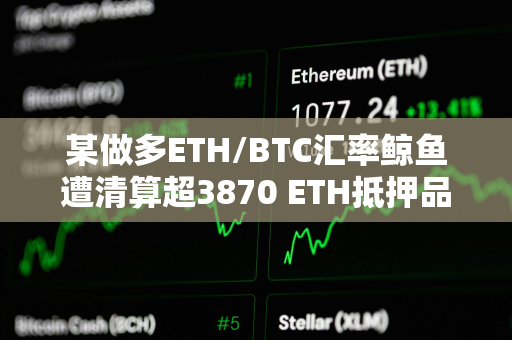 某做多ETH/BTC汇率鲸鱼遭清算超3870 ETH抵押品偿还183 WBTC借款