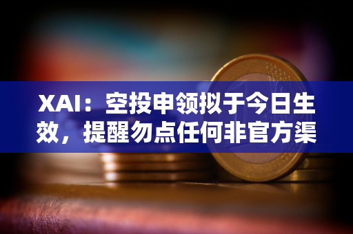 XAI：空投申领拟于今日生效，提醒勿点任何非官方渠道链接