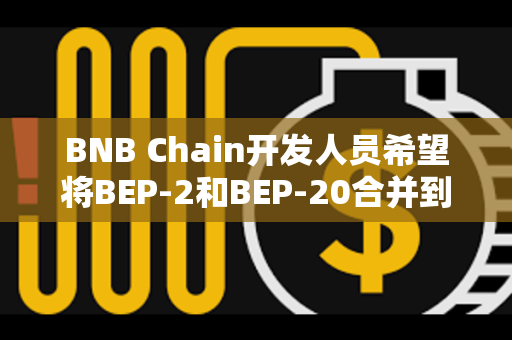 BNB Chain开发人员希望将BEP-2和BEP-20合并到单个区块链中