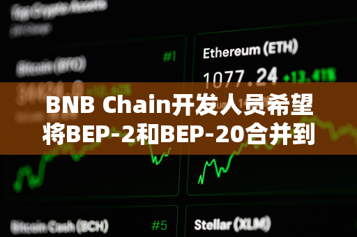 BNB Chain开发人员希望将BEP-2和BEP-20合并到单个区块链中