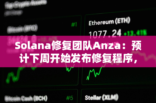 Solana修复团队Anza：预计下周开始发布修复程序，今日将发布测试补丁