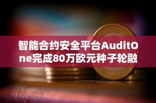 智能合约安全平台AuditOne完成80万欧元种子轮融资