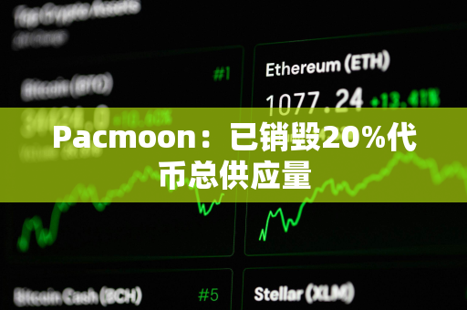 Pacmoon:已销毁20%代币总供应量 Pacmoon:已销毁20%代币总供应量
