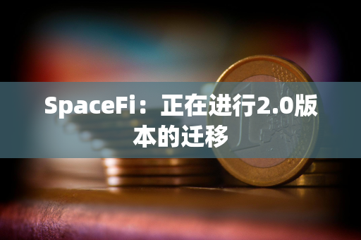 SpaceFi：正在进行2.0版本的迁移