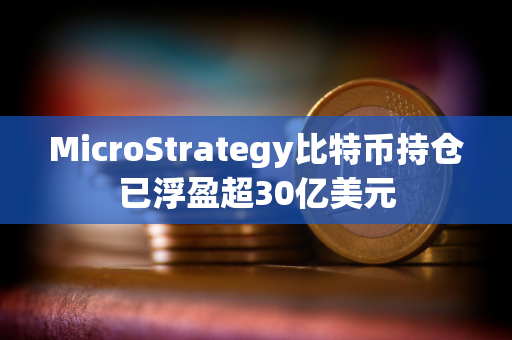 MicroStrategy比特币持仓已浮盈超30亿美元