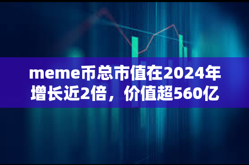 meme币总市值在2024年增长近2倍，价值超560亿美元