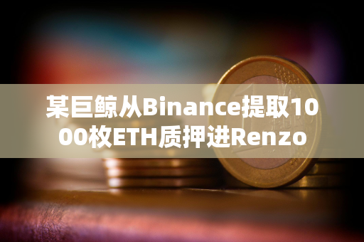 某巨鲸从Binance提取1000枚ETH质押进Renzo